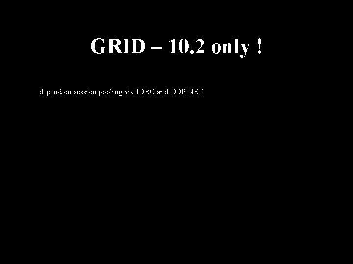GRID – 10. 2 only ! depend on session pooling via JDBC and ODP.
