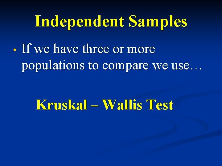 Independent Samples • If we have three or more populations to compare we use…