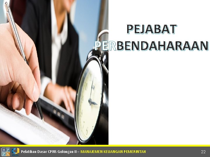 PEJABAT PERBENDAHARAAN Pelatihan Dasar CPNS Golongan II – MANAJEMEN KEUANGAN PEMERINTAH 22 