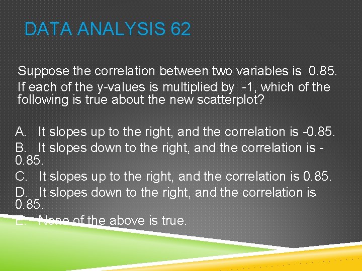 DATA ANALYSIS 62 Suppose the correlation between two variables is 0. 85. If each