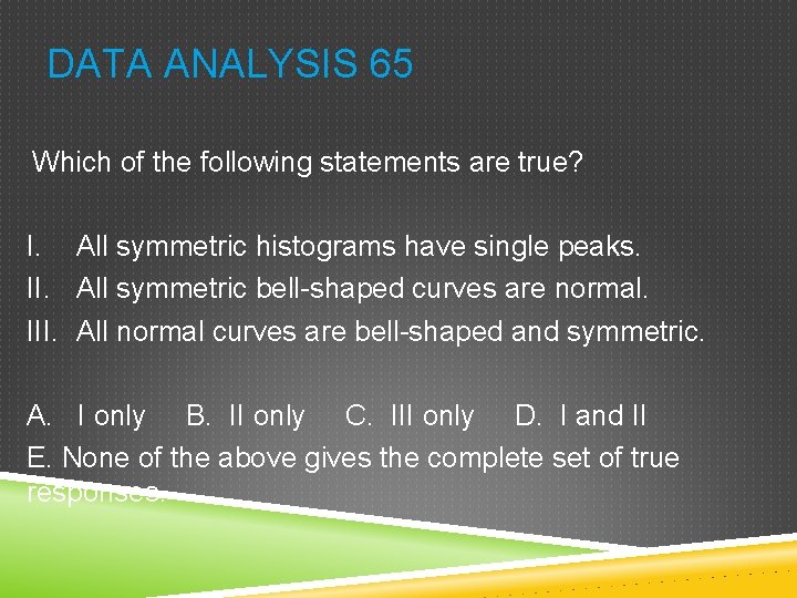 DATA ANALYSIS 65 Which of the following statements are true? I. All symmetric histograms