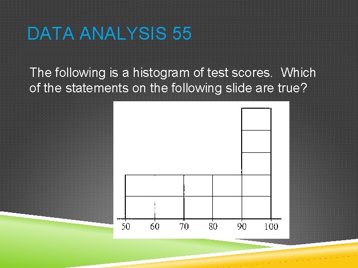 DATA ANALYSIS 55 The following is a histogram of test scores. Which of the