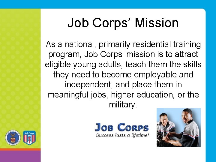 Job Corps’ Mission As a national, primarily residential training program, Job Corps' mission is