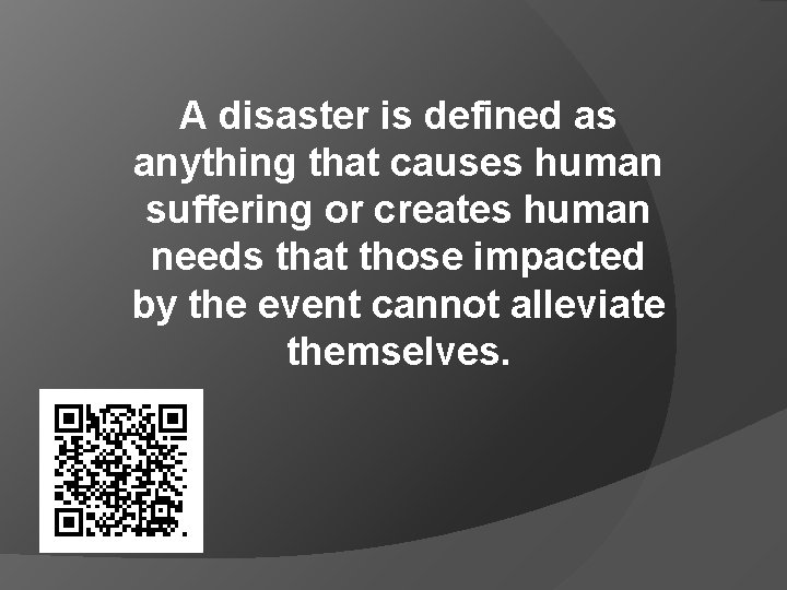 A disaster is defined as anything that causes human suffering or creates human needs