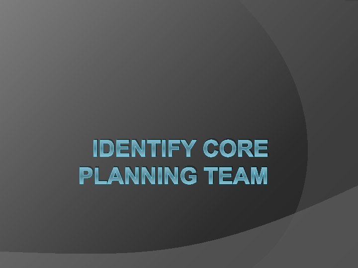IDENTIFY CORE PLANNING TEAM 