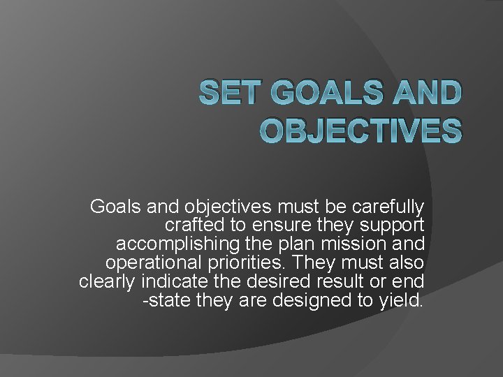 SET GOALS AND OBJECTIVES Goals and objectives must be carefully crafted to ensure they