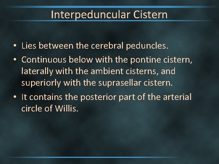 Interpeduncular Cistern • Lies between the cerebral peduncles. • Continuous below with the pontine