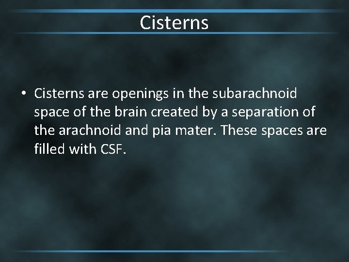 Cisterns • Cisterns are openings in the subarachnoid space of the brain created by