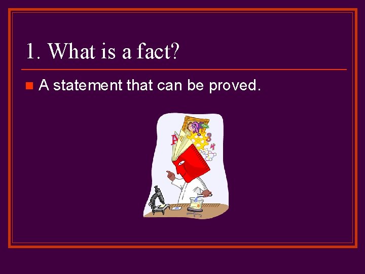 1. What is a fact? n A statement that can be proved. 