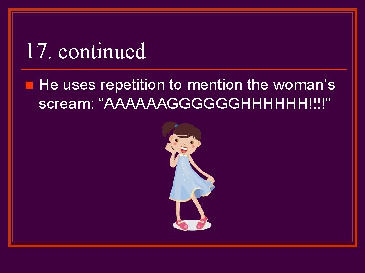 17. continued n He uses repetition to mention the woman’s scream: “AAAAAAGGGGGGHHHHHH!!!!” 