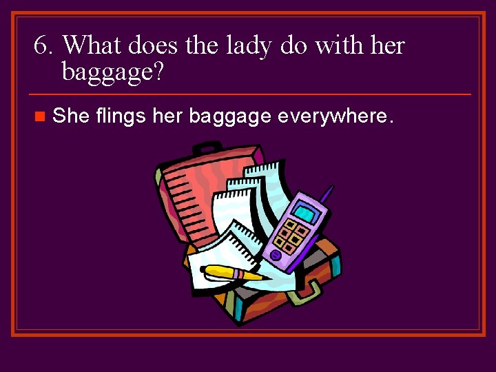 6. What does the lady do with her baggage? n She flings her baggage