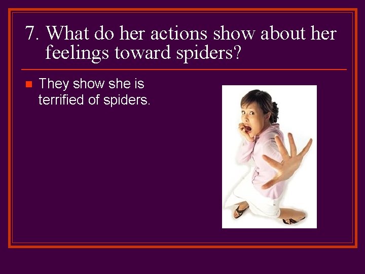 7. What do her actions show about her feelings toward spiders? n They show
