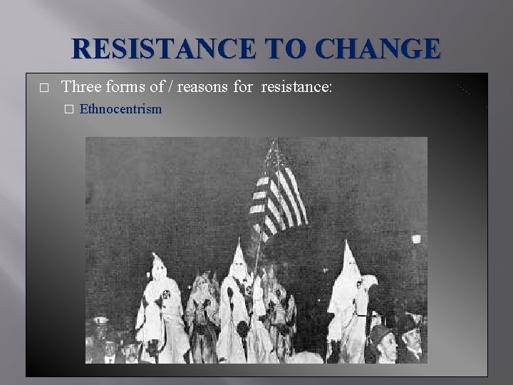 RESISTANCE TO CHANGE � Three forms of / reasons for resistance: � Ethnocentrism 