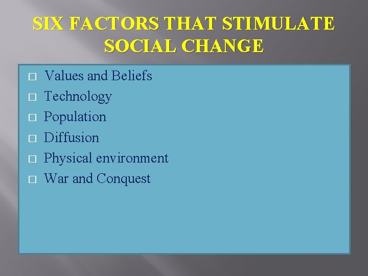 SIX FACTORS THAT STIMULATE SOCIAL CHANGE � � � Values and Beliefs Technology Population