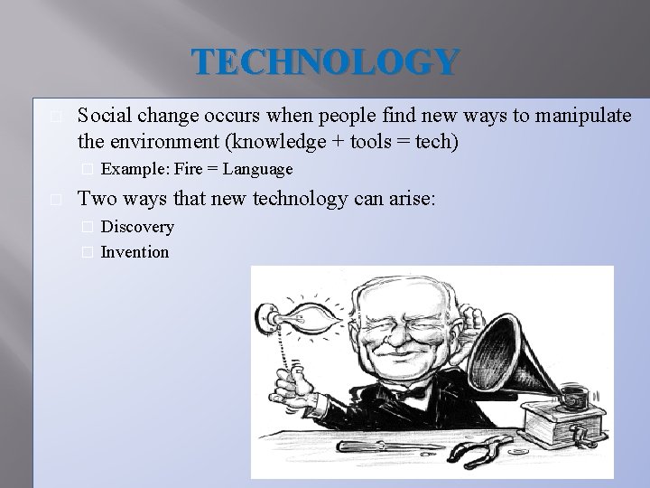 TECHNOLOGY � Social change occurs when people find new ways to manipulate the environment