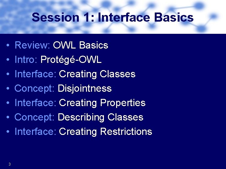 Session 1: Interface Basics • • 3 Review: OWL Basics Intro: Protégé-OWL Interface: Creating