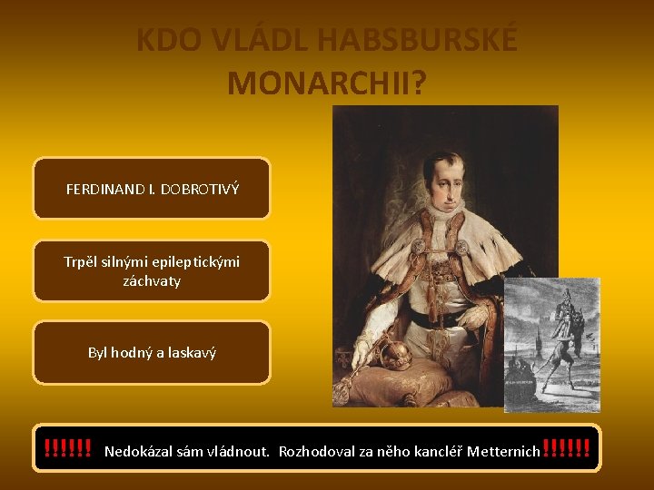 KDO VLÁDL HABSBURSKÉ MONARCHII? FERDINAND I. DOBROTIVÝ Trpěl silnými epileptickými záchvaty Byl hodný a