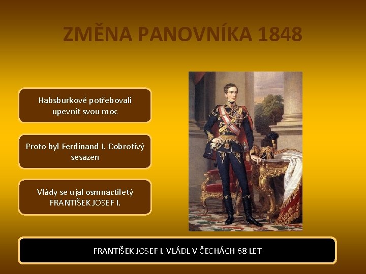 ZMĚNA PANOVNÍKA 1848 Habsburkové potřebovali upevnit svou moc Proto byl Ferdinand I. Dobrotivý sesazen