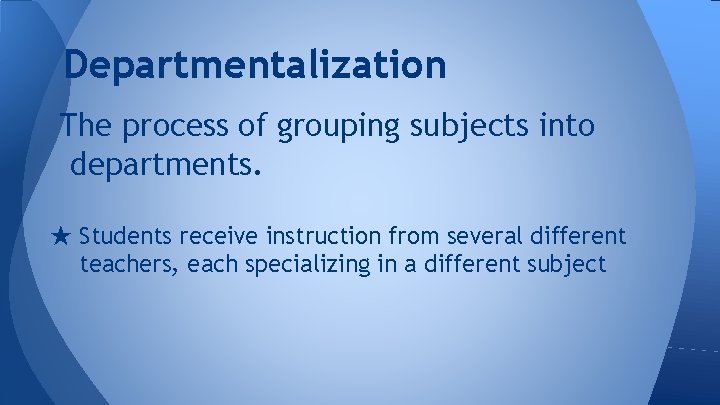 Departmentalization The process of grouping subjects into departments. ★ Students receive instruction from several