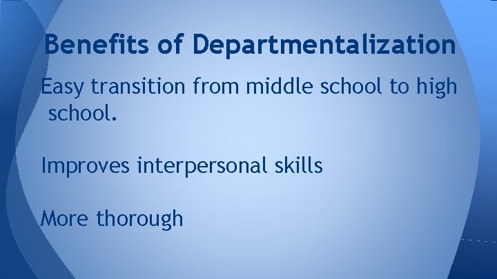 Benefits of Departmentalization Easy transition from middle school to high school. Improves interpersonal skills