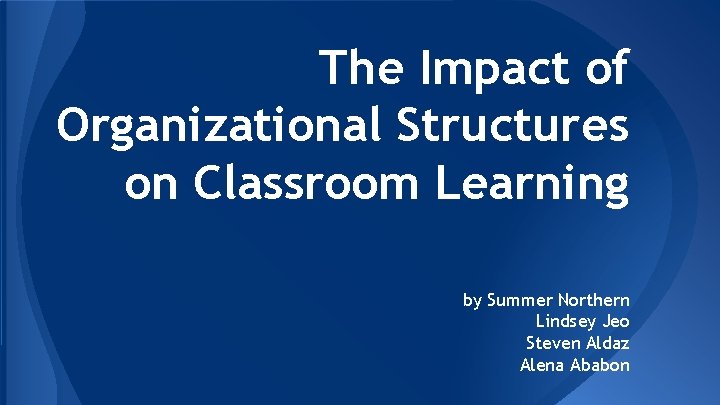 The Impact of Organizational Structures on Classroom Learning by Summer Northern Lindsey Jeo Steven