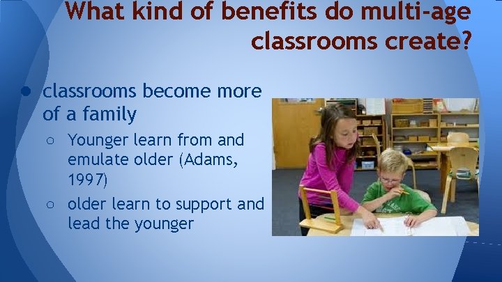 What kind of benefits do multi-age classrooms create? ● classrooms become more of a