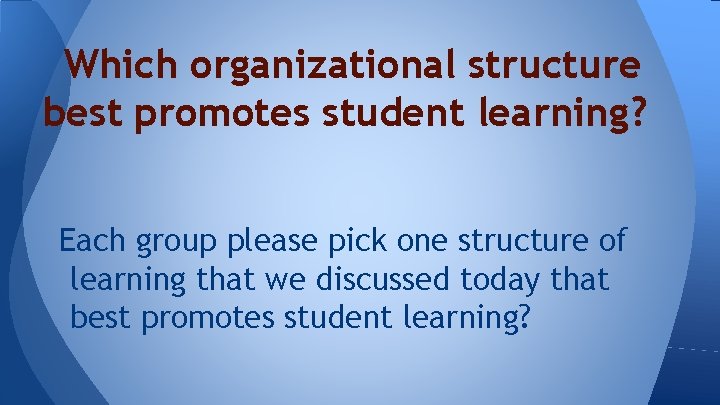 Which organizational structure best promotes student learning? Each group please pick one structure of