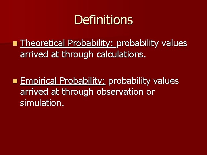 Definitions n Theoretical Probability: probability values arrived at through calculations. n Empirical Probability: probability