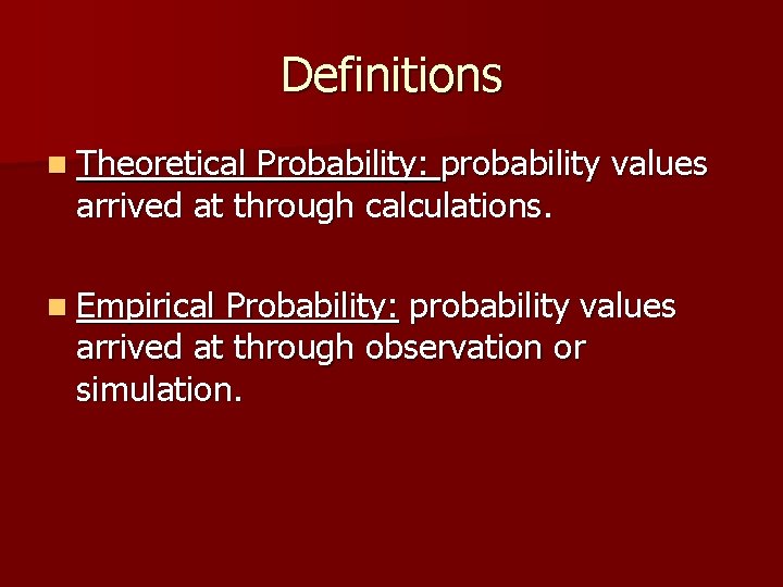 Definitions n Theoretical Probability: probability values arrived at through calculations. n Empirical Probability: probability