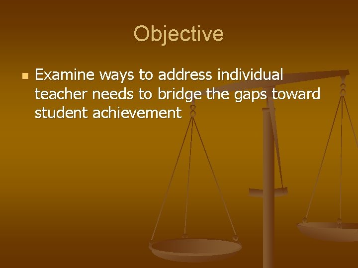 Objective n Examine ways to address individual teacher needs to bridge the gaps toward