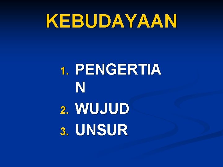 KEBUDAYAAN 1. 2. 3. PENGERTIA N WUJUD UNSUR 