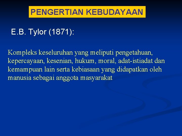 PENGERTIAN KEBUDAYAAN E. B. Tylor (1871): Kompleks keseluruhan yang meliputi pengetahuan, kepercayaan, kesenian, hukum,
