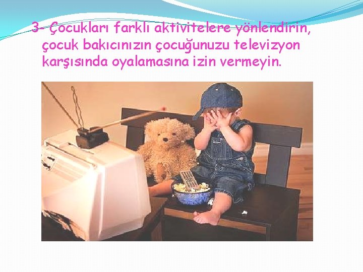 3 - Çocukları farklı aktivitelere yönlendirin, çocuk bakıcınızın çocuğunuzu televizyon karşısında oyalamasına izin vermeyin.