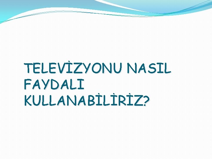 TELEVİZYONU NASIL FAYDALI KULLANABİLİRİZ? 