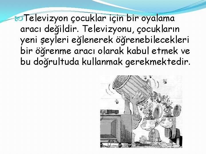  Televizyon çocuklar için bir oyalama aracı değildir. Televizyonu, çocukların yeni şeyleri eğlenerek öğrenebilecekleri