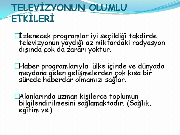 TELEVİZYONUN OLUMLU ETKİLERİ �İzlenecek programlar iyi seçildiği takdirde televizyonun yaydığı az miktardaki radyasyon dışında