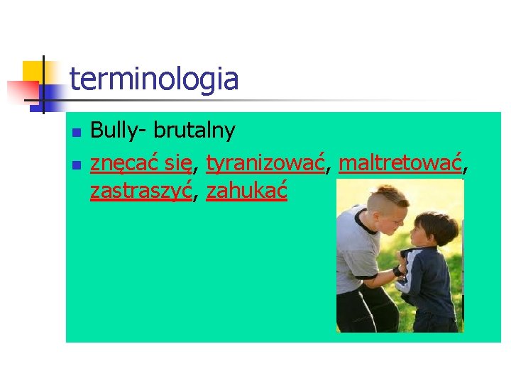 terminologia n n Bully- brutalny znęcać się, tyranizować, maltretować, zastraszyć, zahukać 