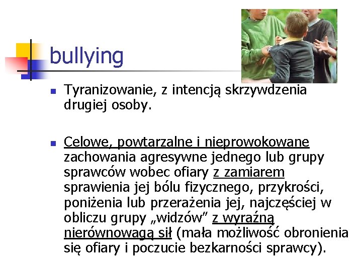 bullying n n Tyranizowanie, z intencją skrzywdzenia drugiej osoby. Celowe, powtarzalne i nieprowokowane zachowania