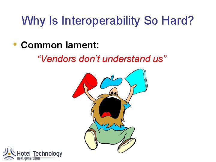 Why Is Interoperability So Hard? • Common lament: “Vendors don’t understand us” 