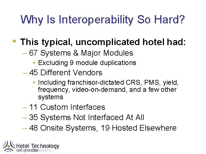 Why Is Interoperability So Hard? • This typical, uncomplicated hotel had: – 67 Systems