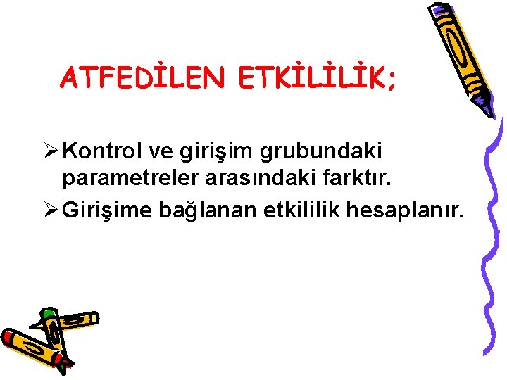 ATFEDİLEN ETKİLİLİK; Ø Kontrol ve girişim grubundaki parametreler arasındaki farktır. Ø Girişime bağlanan etkililik