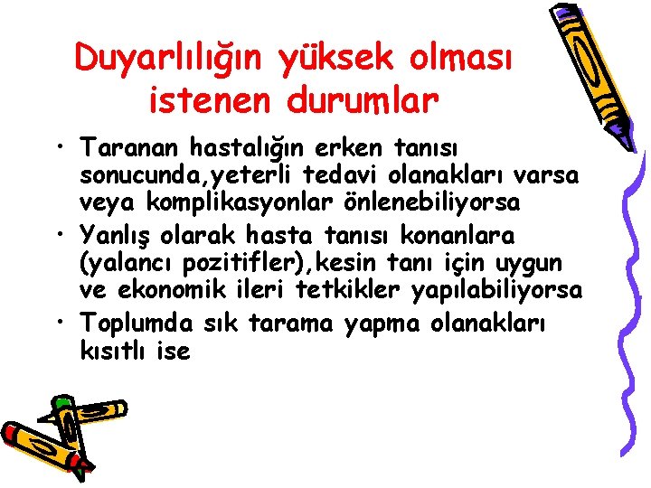 Duyarlılığın yüksek olması istenen durumlar • Taranan hastalığın erken tanısı sonucunda, yeterli tedavi olanakları