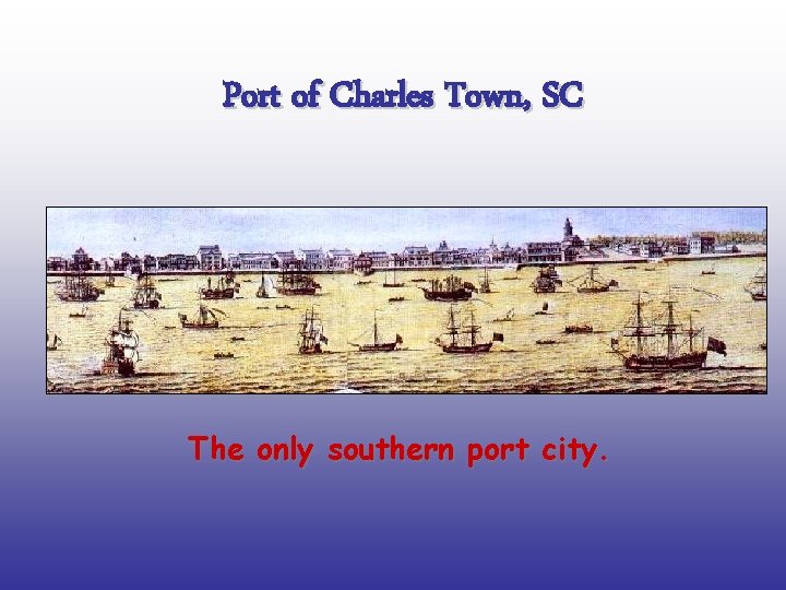 Port of Charles Town, SC The only southern port city. 