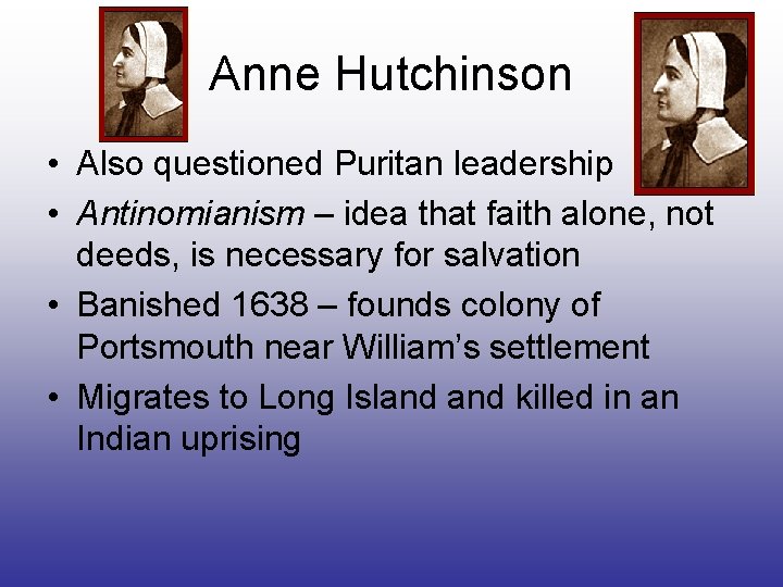 Anne Hutchinson • Also questioned Puritan leadership • Antinomianism – idea that faith alone,