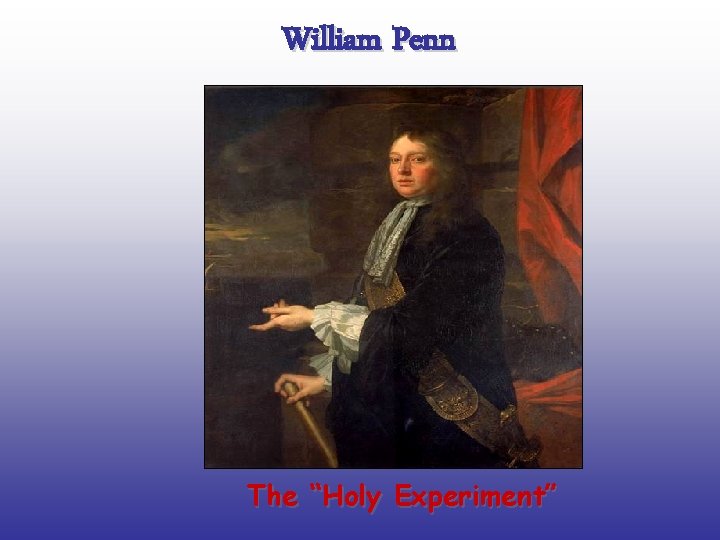 William Penn The “Holy Experiment” 