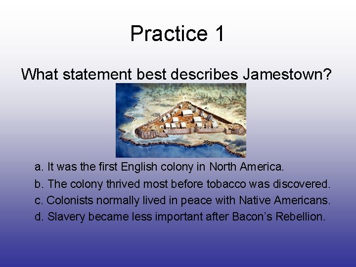 Practice 1 What statement best describes Jamestown? a. It was the first English colony