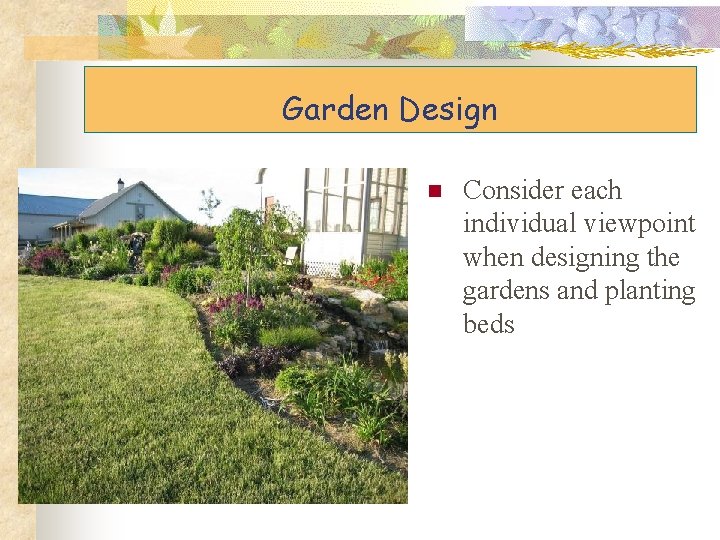 Garden Design n Consider each individual viewpoint when designing the gardens and planting beds