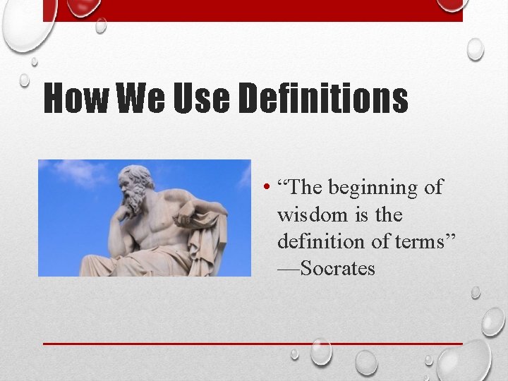 How We Use Definitions • “The beginning of wisdom is the definition of terms”