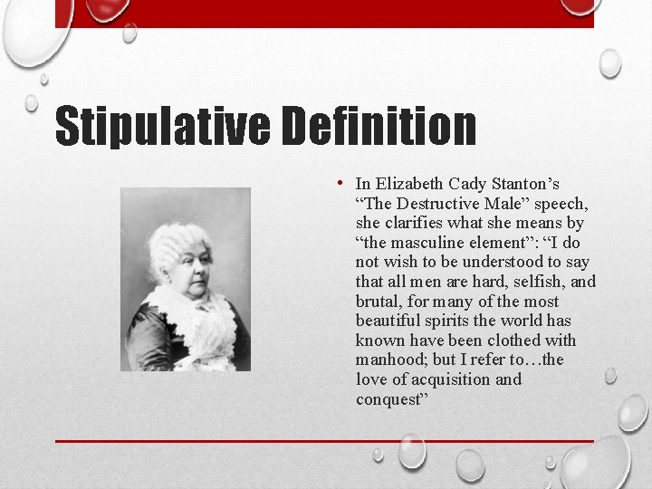 Stipulative Definition • In Elizabeth Cady Stanton’s “The Destructive Male” speech, she clarifies what