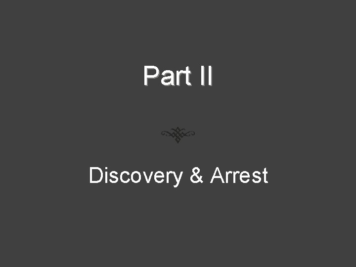 Part II Discovery & Arrest 